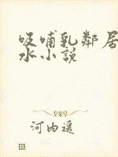 吸哺乳邻居的奶水小说