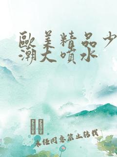 欧美精品少妇高潮大喷水