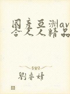 国产亚洲av综合人人精品