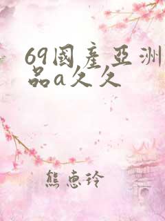 69国产亚洲精品a久久