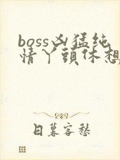 boss凶猛纯情丫头休想逃 boss凶猛纯情丫头休想逃