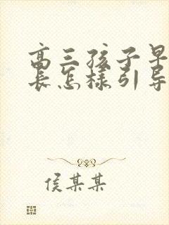 高三孩子早恋家长怎样引导