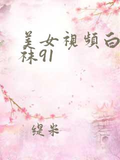 美女视频白浆丝袜91