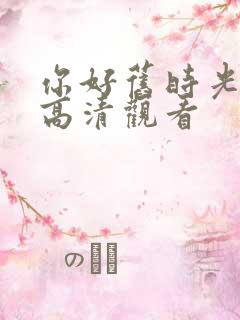 你好旧时光免费高清观看