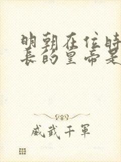 明朝在位时间最长的皇帝是哪位皇帝
