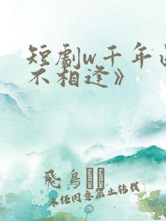 短剧w千年此去不相逢》