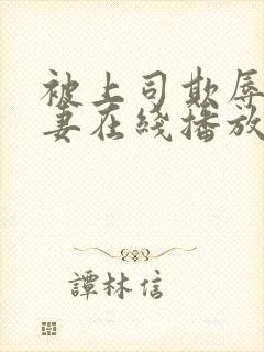 被上司欺辱的人妻在线播放