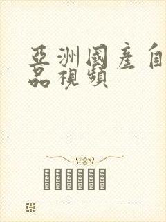 亚洲国产自拍精品视频