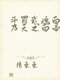 斗罗武魂白虎吾乃天之白帝txt下载