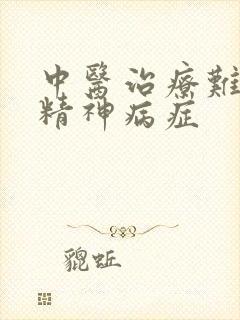 中医治疗难治性精神病症