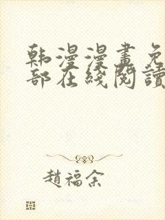 韩漫漫画免费全部在线阅读下拉式 韩漫漫画免费全部在线阅读下拉式