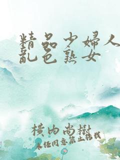 精品少妇人妻a乱色熟女