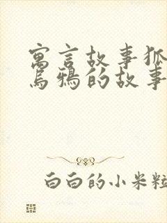 寓言故事狐狸和乌鸦的故事