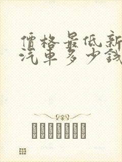 价格最低新能源汽车多少钱一台