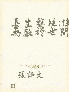 长生系统:伴我无敌于世间全文免费txt下载 长生系统:伴我无敌于世间全文免费txt下载