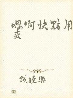嗯啊快点用力好爽