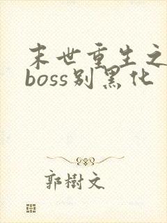 末世重生之反派boss别黑化