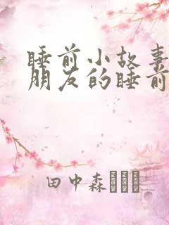睡前小故事哄女朋友的睡前故事