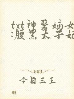 txt神医嫡女:腹黑太子妃 txt神医嫡女:腹黑太子妃