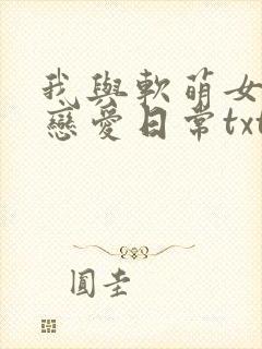 我与软萌女友的恋爱日常txt
