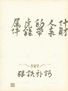 属虎的人什么摆件能带来财运 属虎的人什么摆件能带来财运