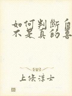 如何判断自己是不是真的喜欢一个人