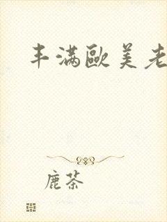 丰满欧美老熟妇
