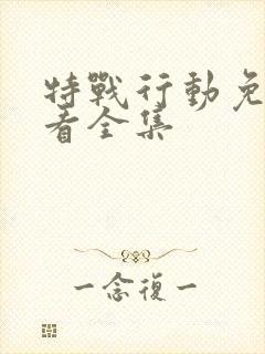 特战行动免费观看全集 特战行动免费观看全集