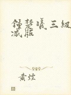 钟楚曦三级未删减版 钟楚曦三级未删减版
