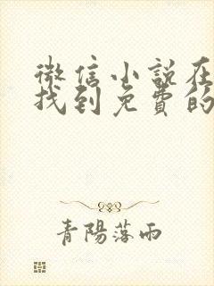 微信小说在哪里找到免费的 微信小说在哪里找到免费的
