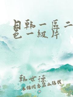 日韩一区二区黄色一级片 日韩一区二区黄色一级片