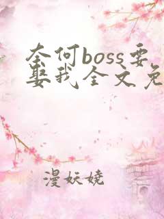 奈何boss要娶我全文免费阅读