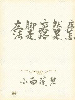 左脚突然疼得没法走路是怎么回事