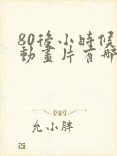 80后小时候的动画片有哪些 80后小时候的动画片有哪些