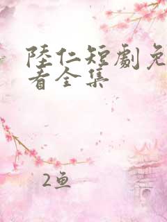 陆仁短剧免费观看全集
