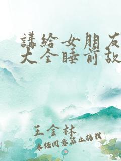 讲给女朋友故事大全睡前故事