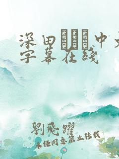 深田えいみ中文字幕在线 深田えいみ中文字幕在线