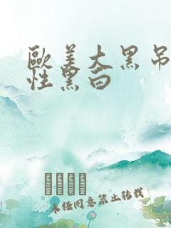 欧美大黑吊疯狂性黑白