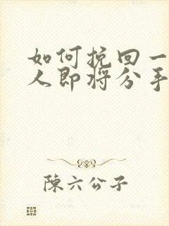 如何挽回一个男人即将分手的心