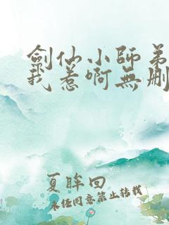 剑仙小师弟就是我惹啊无删减 剑仙小师弟就是我惹啊无删减