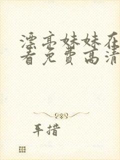 漂亮妹妹在线观看免费高清电视剧
