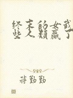 终末的女武神哪些人类赢了