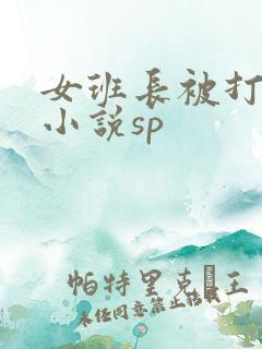 女班长被打屁股小说sp