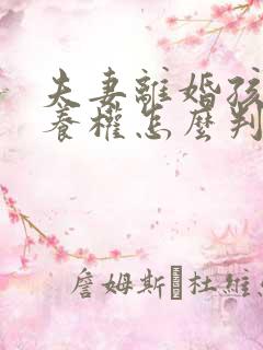 夫妻离婚孩子抚养权怎么判定2022年 夫妻离婚孩子抚养权怎么判定2022年