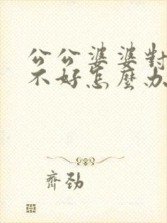 公公婆婆对儿媳不好怎么办