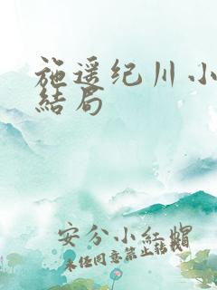 施遥纪川小说大结局 施遥纪川小说大结局