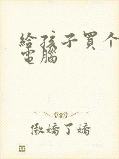 给孩子买个平板电脑