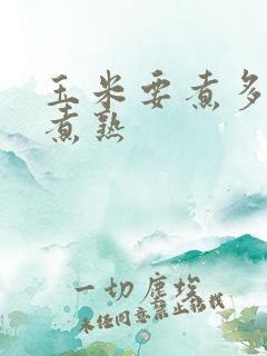 玉米要煮多久能煮熟