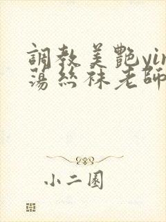 调教美艳yin荡丝袜老师妈妈 调教美艳yin荡丝袜老师妈妈