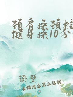 颈肩操颈椎腰椎健身操10分钟
